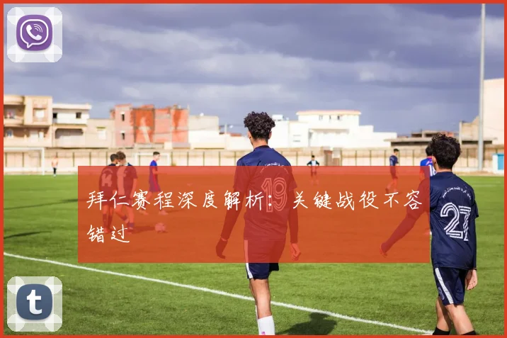 拜仁赛程深度解析：关键战役不容错过