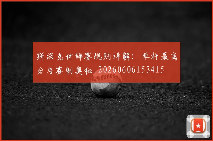 斯诺克世锦赛规则详解：单杆最高分与赛制奥秘_20260606153415