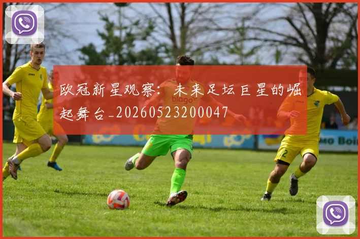 欧冠新星观察：未来足坛巨星的崛起舞台_20260523200047