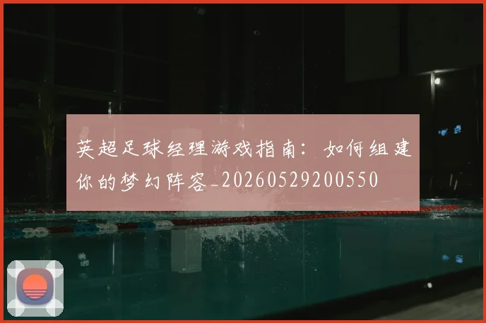 英超足球经理游戏指南：如何组建你的梦幻阵容_20260529200550