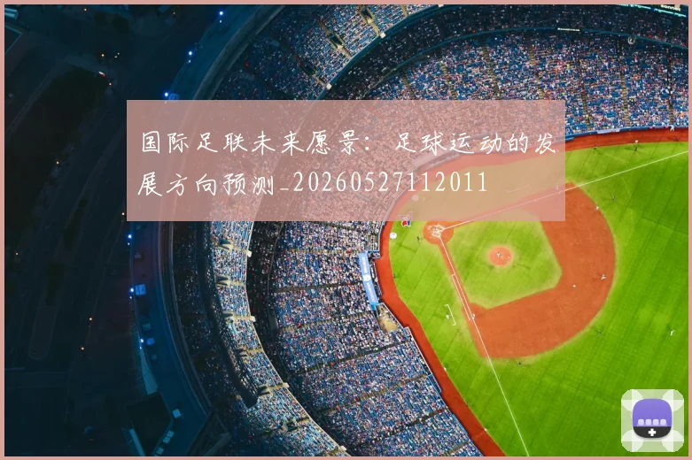 国际足联未来愿景：足球运动的发展方向预测_20260527112011