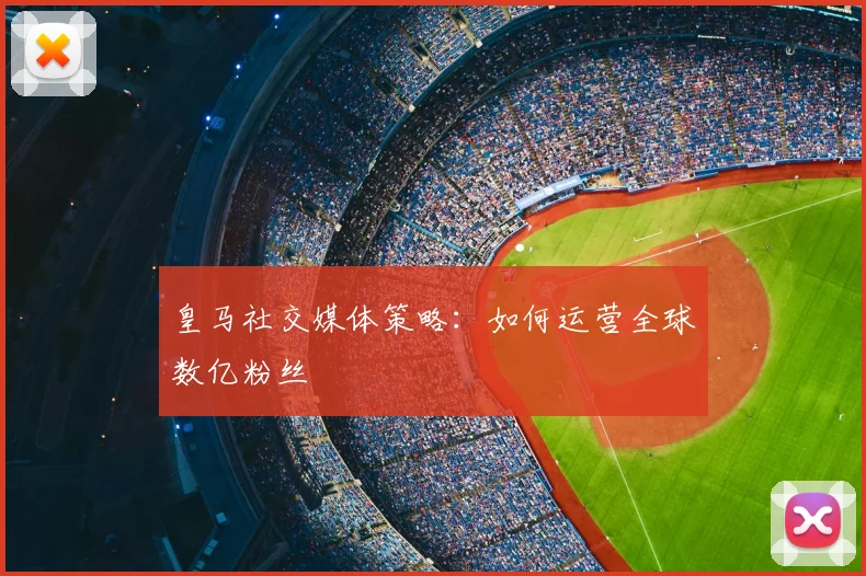 皇马社交媒体策略：如何运营全球数亿粉丝