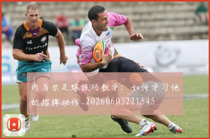 内马尔足球技巧教学:如何学习他的招牌动作_20260603221545