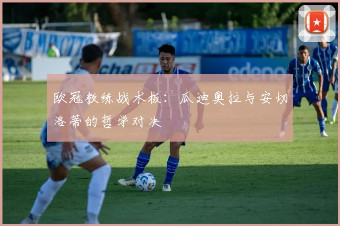 欧冠教练战术板：瓜迪奥拉与安切洛蒂的哲学对决