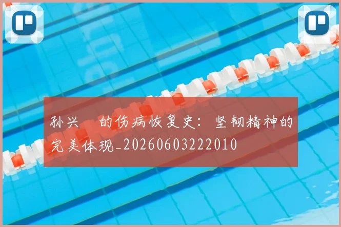 孙兴慜的伤病恢复史：坚韧精神的完美体现_20260603222010
