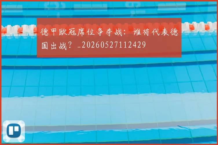 德甲欧冠席位争夺战：谁将代表德国出战？_20260527112429