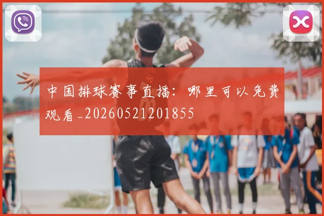 中国排球赛事直播：哪里可以免费观看_20260521201855