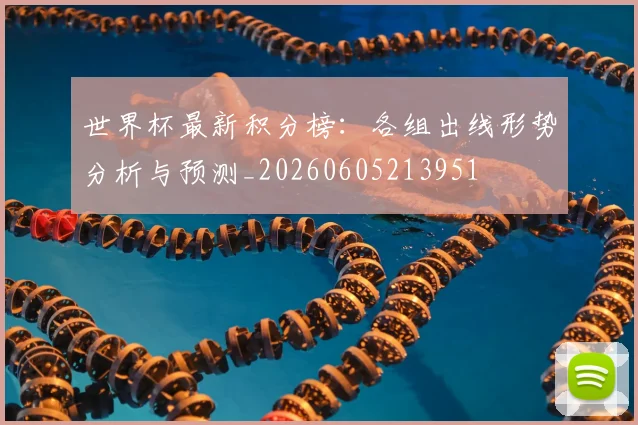 世界杯最新积分榜:各组出线形势分析与预测_20260605213951