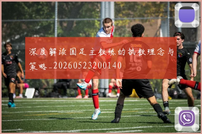 深度解读国足主教练的执教理念与策略_20260523200140