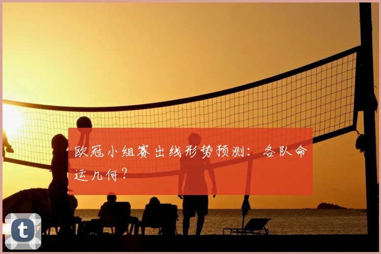 欧冠小组赛出线形势预测：各队命运几何？