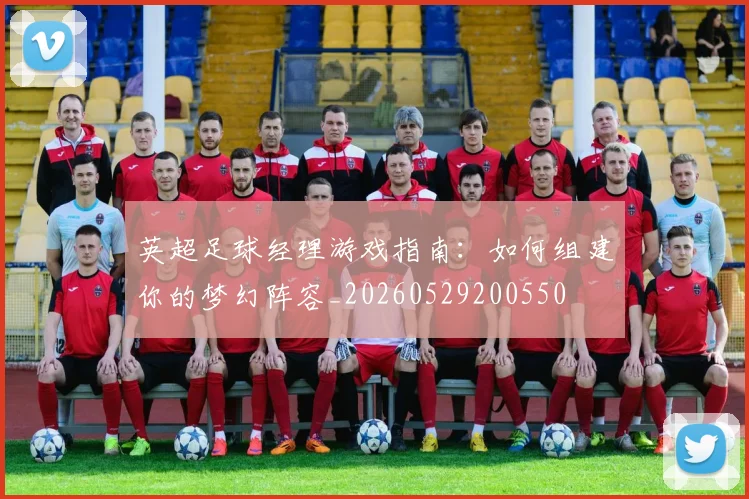 英超足球经理游戏指南：如何组建你的梦幻阵容_20260529200550