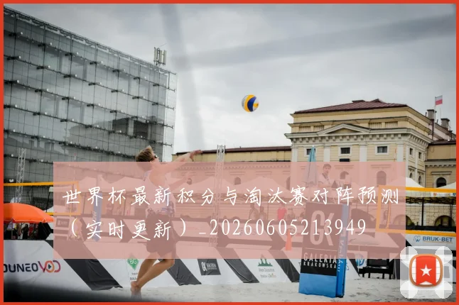 世界杯最新积分与淘汰赛对阵预测(实时更新)_20260605213949