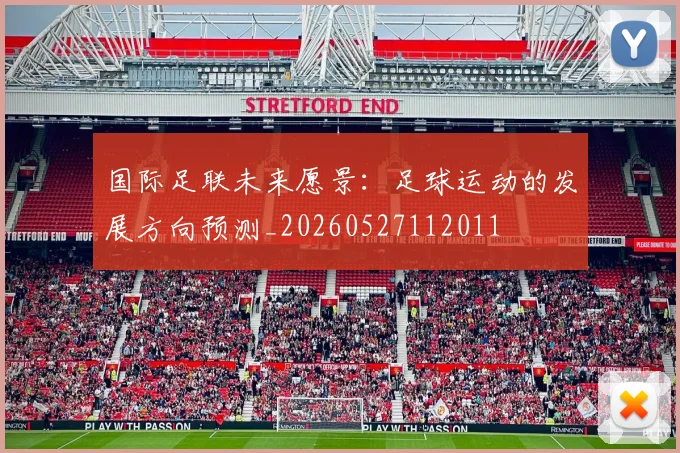国际足联未来愿景：足球运动的发展方向预测_20260527112011