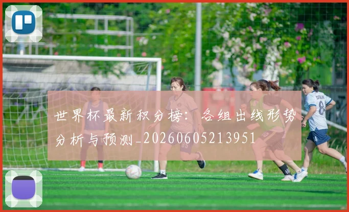 世界杯最新积分榜：各组出线形势分析与预测_20260605213951