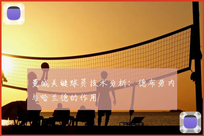 曼城关键球员技术分析：德布劳内与哈兰德的作用
