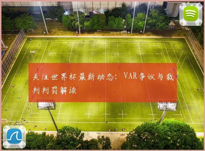 关注世界杯最新动态：VAR争议与裁判判罚解读