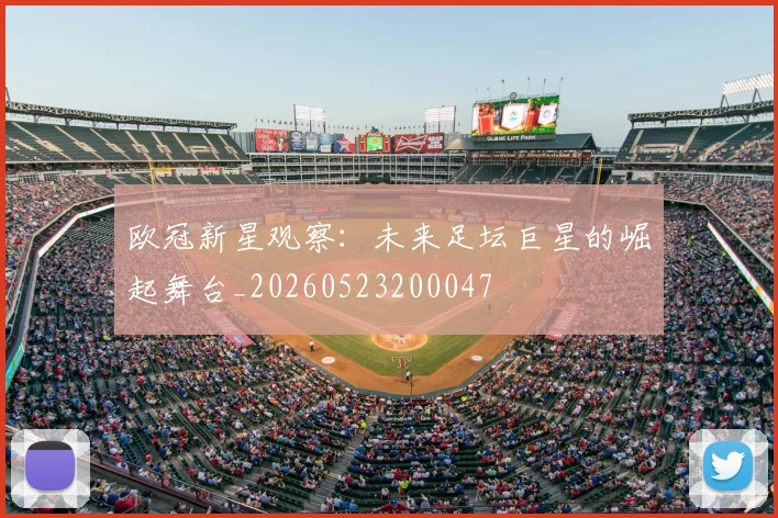 欧冠新星观察：未来足坛巨星的崛起舞台_20260523200047
