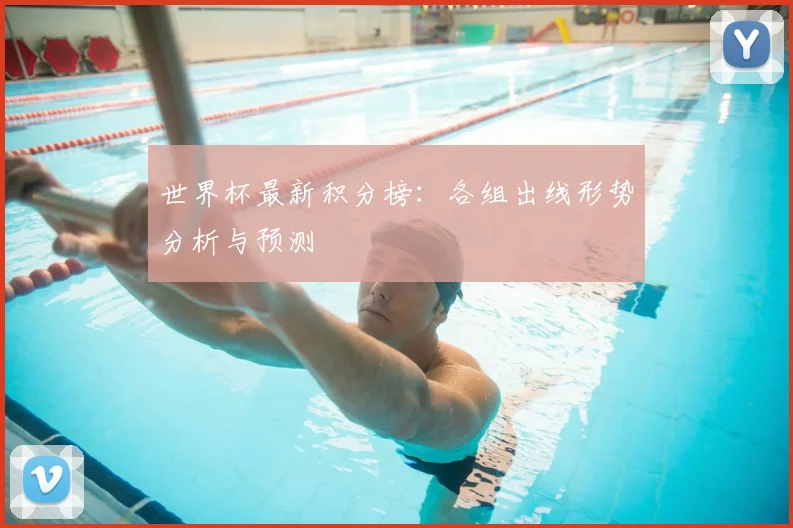 世界杯最新积分榜：各组出线形势分析与预测