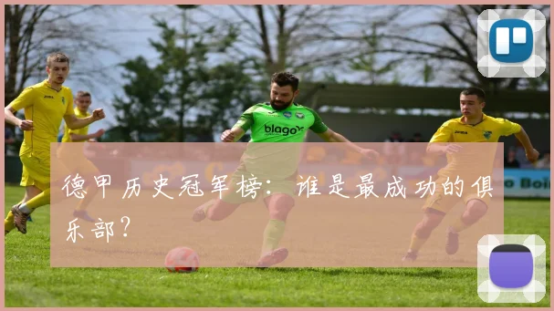 德甲历史冠军榜:谁是最成功的俱乐部?