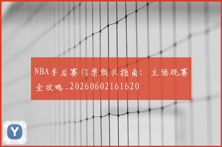 NBA季后赛门票购买指南:主场观赛全攻略_20260602161620
