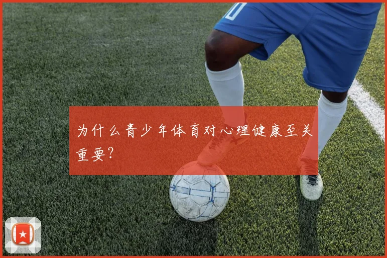 为什么青少年体育对心理健康至关重要？