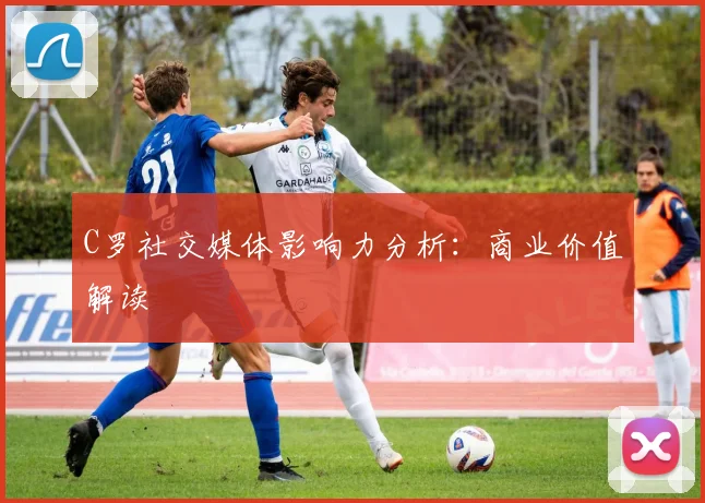 C罗社交媒体影响力分析：商业价值解读