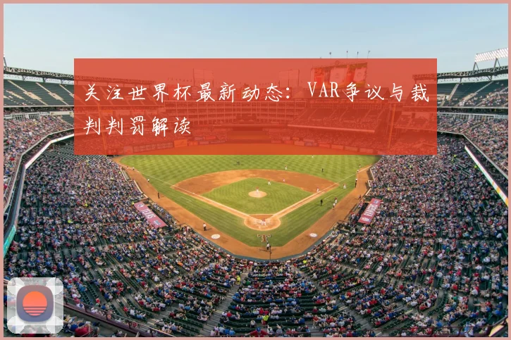 关注世界杯最新动态：VAR争议与裁判判罚解读