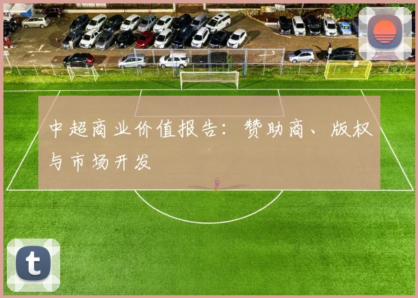 中超商业价值报告:赞助商、版权与市场开发