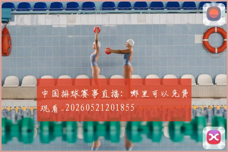 中国排球赛事直播：哪里可以免费观看_20260521201855