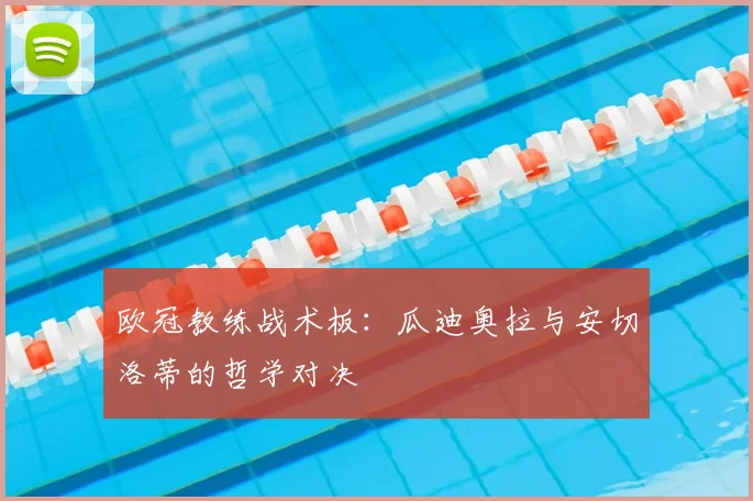 欧冠教练战术板：瓜迪奥拉与安切洛蒂的哲学对决