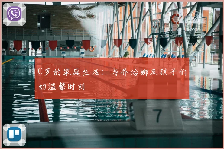 C罗的家庭生活:与乔治娜及孩子们的温馨时刻
