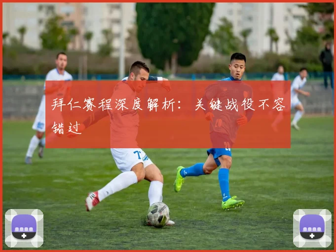 拜仁赛程深度解析：关键战役不容错过